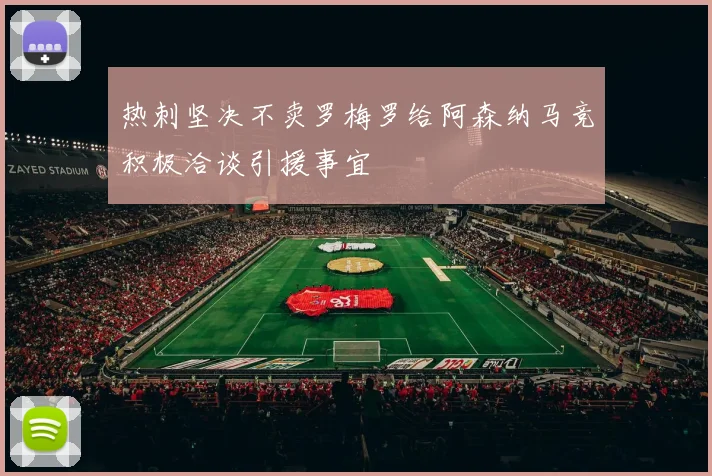 热刺坚决不卖罗梅罗给阿森纳马竞积极洽谈引援事宜
