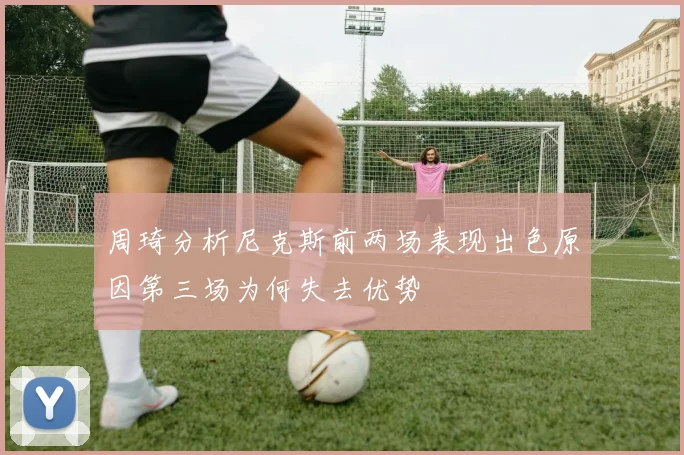 周琦分析尼克斯前两场表现出色原因第三场为何失去优势