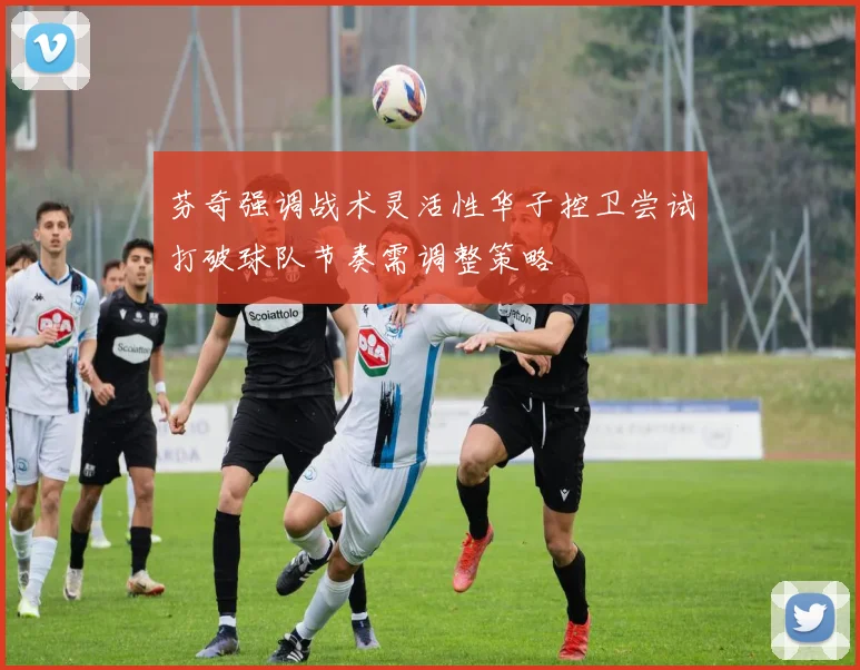 芬奇强调战术灵活性华子控卫尝试打破球队节奏需调整策略