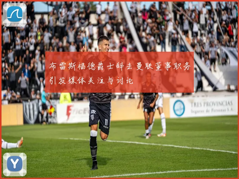 布雷斯福德爵士辞去曼联董事职务引发媒体关注与讨论