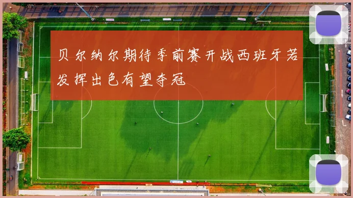 贝尔纳尔期待季前赛开战西班牙若发挥出色有望夺冠