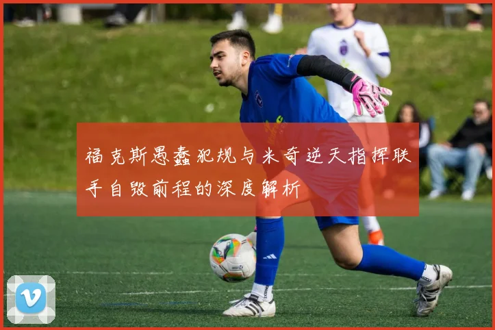 福克斯愚蠢犯规与米奇逆天指挥联手自毁前程的深度解析