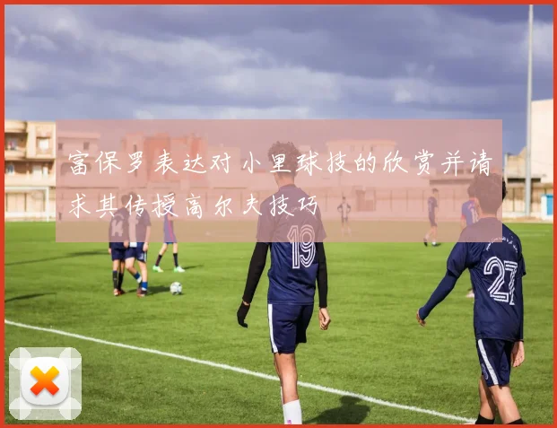 富保罗表达对小里球技的欣赏并请求其传授高尔夫技巧