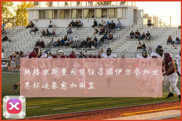 纳格尔斯曼或将征召诺伊尔参加世界杯迹象愈加明显