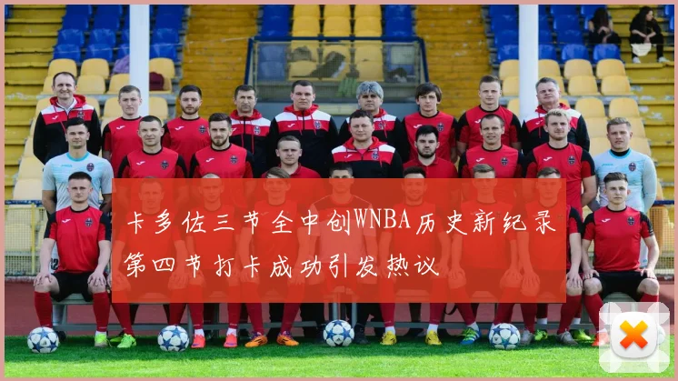 卡多佐三节全中创WNBA历史新纪录第四节打卡成功引发热议