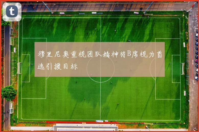 穆里尼奥重视团队精神将B席视为首选引援目标