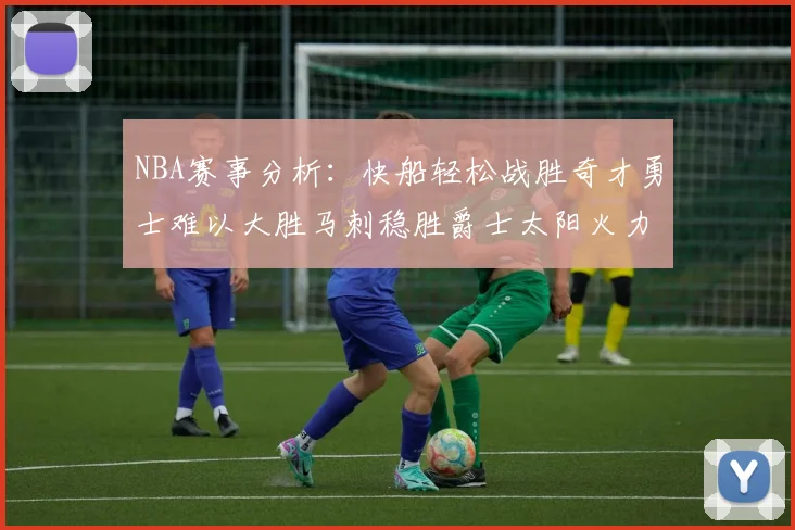 NBA赛事分析：快船轻松战胜奇才勇士难以大胜马刺稳胜爵士太阳火力全开击败篮网