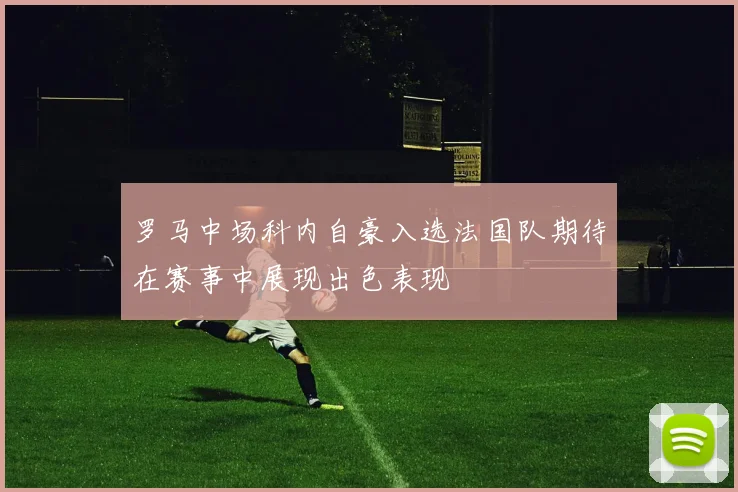 罗马中场科内自豪入选法国队期待在赛事中展现出色表现