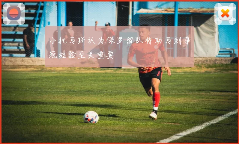 小托马斯认为保罗留队将助马刺争冠经验至关重要