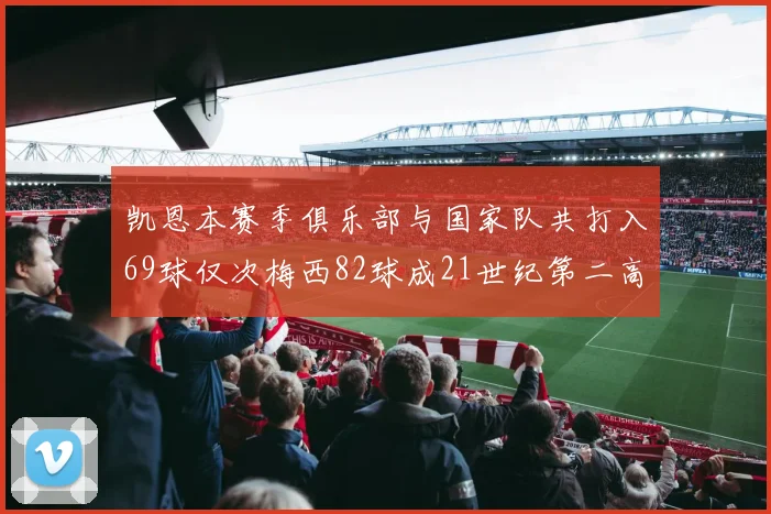 凯恩本赛季俱乐部与国家队共打入69球仅次梅西82球成21世纪第二高纪录